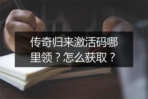 传奇归来激活码哪里领？怎么获取？
