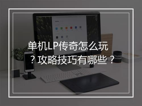 单机LP传奇怎么玩？攻略技巧有哪些？