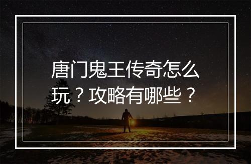 唐门鬼王传奇怎么玩？攻略有哪些？