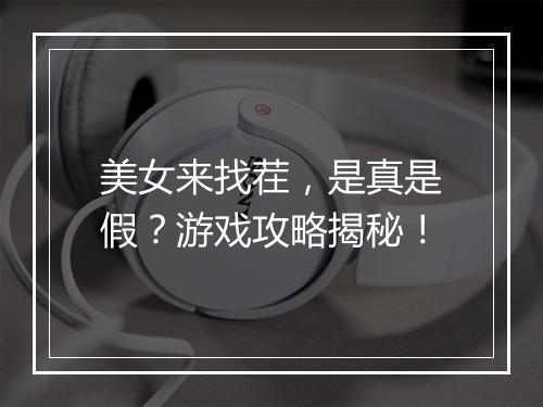 美女来找茬，是真是假？游戏攻略揭秘！
