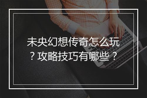 未央幻想传奇怎么玩？攻略技巧有哪些？