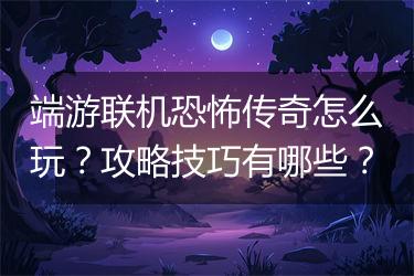 端游联机恐怖传奇怎么玩？攻略技巧有哪些？