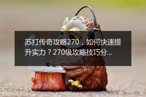 苏打传奇攻略270，如何快速提升实力？270级攻略技巧分享