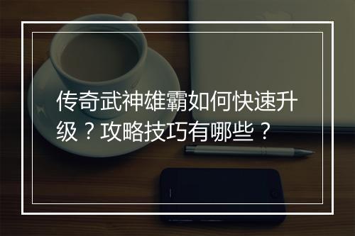 传奇武神雄霸如何快速升级？攻略技巧有哪些？