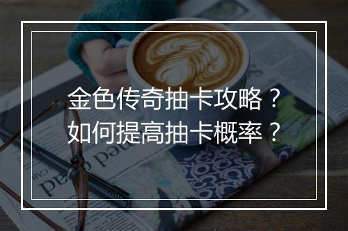 金色传奇抽卡攻略？如何提高抽卡概率？