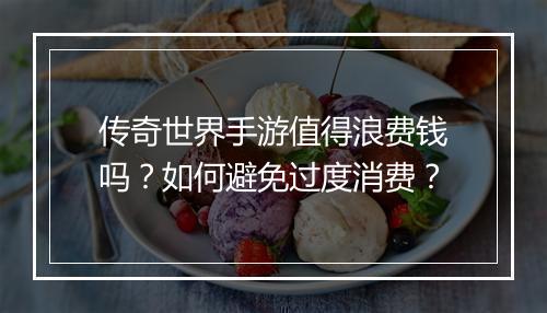 传奇世界手游值得浪费钱吗？如何避免过度消费？