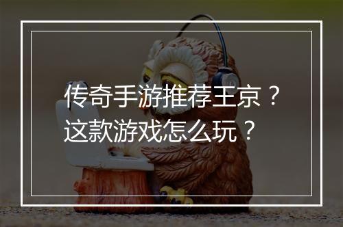传奇手游推荐王京？这款游戏怎么玩？
