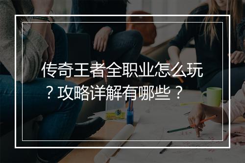 传奇王者全职业怎么玩？攻略详解有哪些？