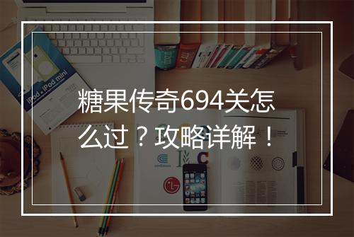 糖果传奇694关怎么过？攻略详解！
