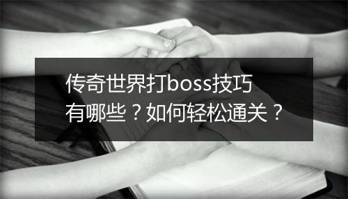 传奇世界打boss技巧有哪些？如何轻松通关？