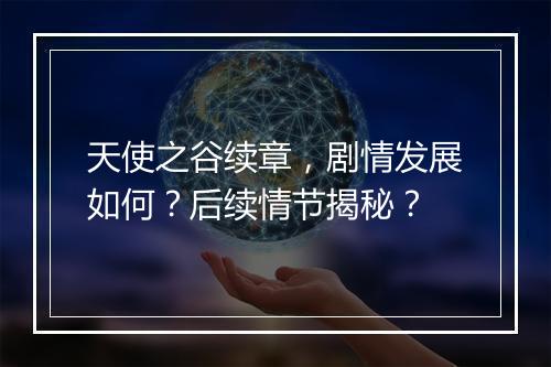 天使之谷续章，剧情发展如何？后续情节揭秘？