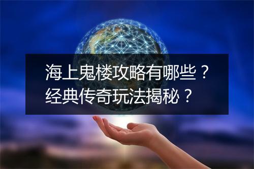海上鬼楼攻略有哪些？经典传奇玩法揭秘？