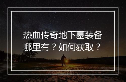 热血传奇地下墓装备哪里有？如何获取？