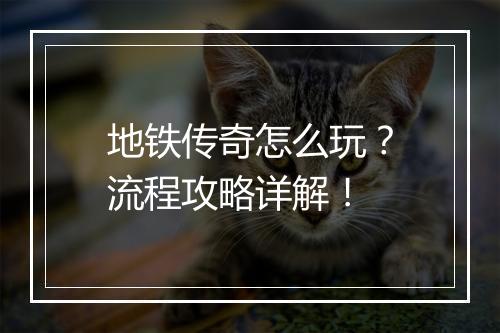 地铁传奇怎么玩？流程攻略详解！