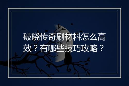 破晓传奇刷材料怎么高效？有哪些技巧攻略？