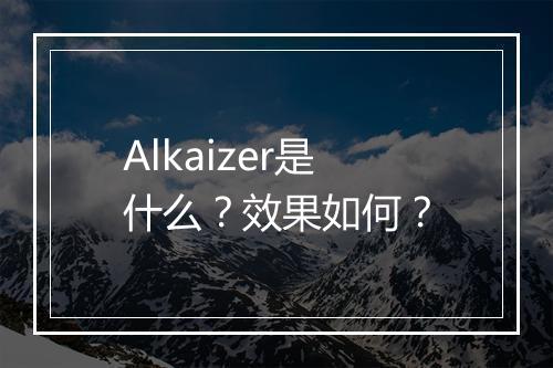 Alkaizer是什么？效果如何？