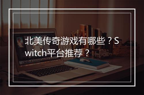 北美传奇游戏有哪些？Switch平台推荐？
