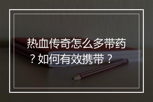 热血传奇怎么多带药？如何有效携带？