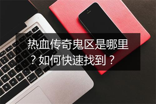 热血传奇鬼区是哪里？如何快速找到？