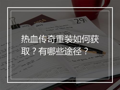 热血传奇重装如何获取？有哪些途径？