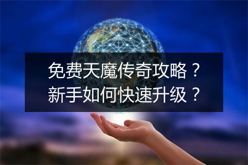 免费天魔传奇攻略？新手如何快速升级？