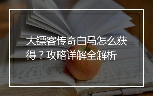 大镖客传奇白马怎么获得？攻略详解全解析
