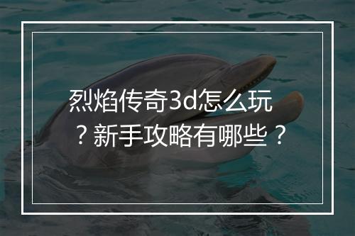 烈焰传奇3d怎么玩？新手攻略有哪些？