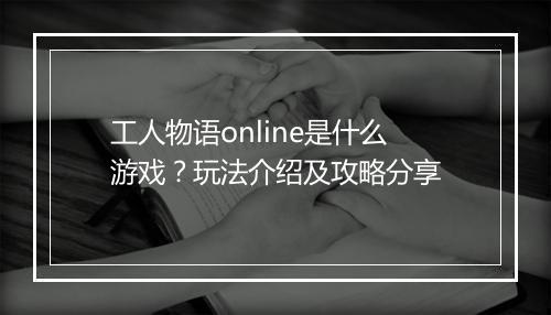 工人物语online是什么游戏？玩法介绍及攻略分享
