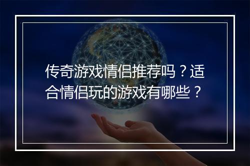 传奇游戏情侣推荐吗？适合情侣玩的游戏有哪些？