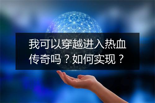 我可以穿越进入热血传奇吗？如何实现？