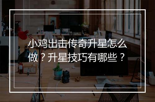 小鸡出击传奇升星怎么做？升星技巧有哪些？