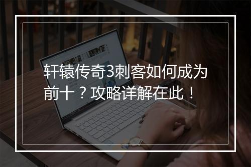 轩辕传奇3刺客如何成为前十？攻略详解在此！