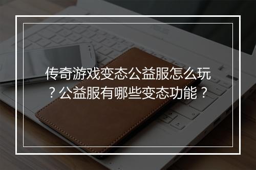 传奇游戏变态公益服怎么玩？公益服有哪些变态功能？
