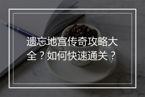 遗忘地宫传奇攻略大全？如何快速通关？