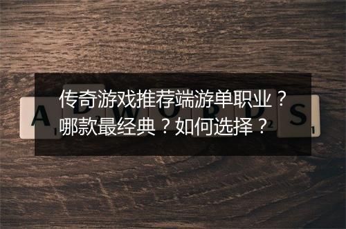 传奇游戏推荐端游单职业？哪款最经典？如何选择？
