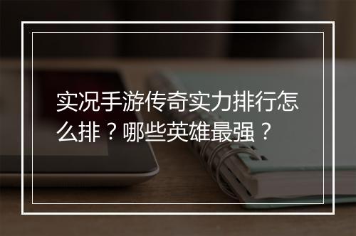 实况手游传奇实力排行怎么排？哪些英雄最强？