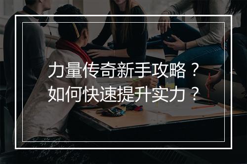 力量传奇新手攻略？如何快速提升实力？