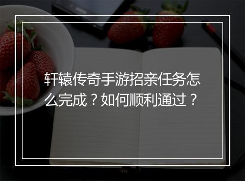 轩辕传奇手游招亲任务怎么完成？如何顺利通过？