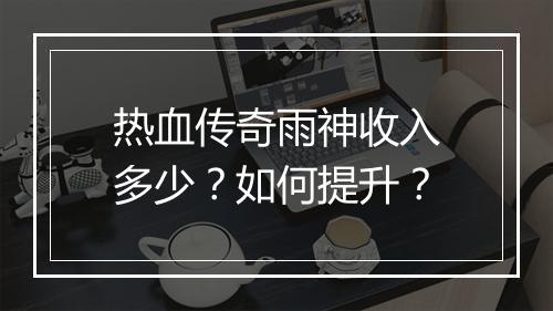 热血传奇雨神收入多少？如何提升？
