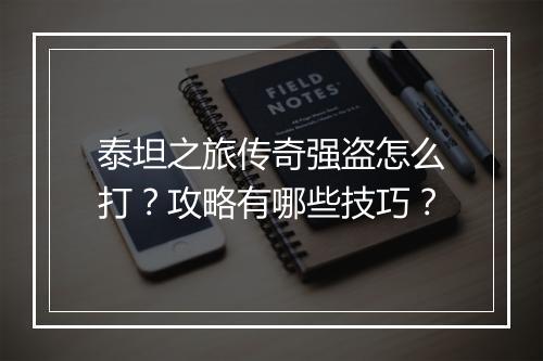 泰坦之旅传奇强盗怎么打？攻略有哪些技巧？