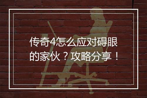 传奇4怎么应对碍眼的家伙？攻略分享！