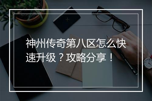 神州传奇第八区怎么快速升级？攻略分享！