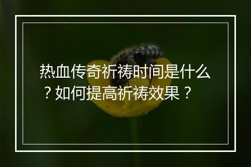 热血传奇祈祷时间是什么？如何提高祈祷效果？