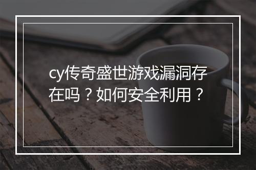 cy传奇盛世游戏漏洞存在吗？如何安全利用？