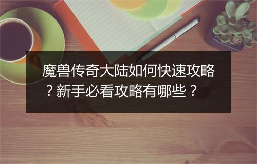 魔兽传奇大陆如何快速攻略？新手必看攻略有哪些？