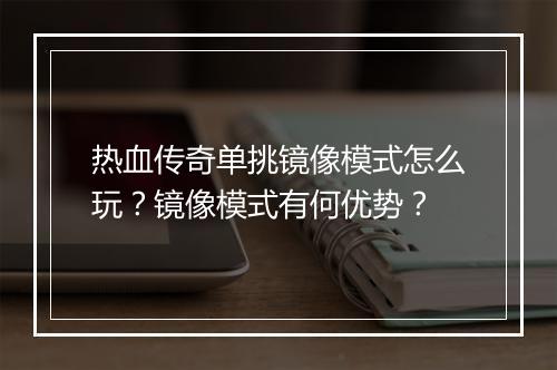 热血传奇单挑镜像模式怎么玩？镜像模式有何优势？