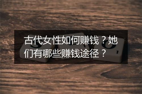 古代女性如何赚钱？她们有哪些赚钱途径？