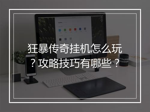 狂暴传奇挂机怎么玩？攻略技巧有哪些？