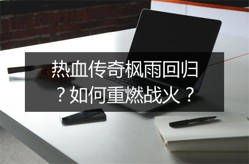 热血传奇枫雨回归？如何重燃战火？