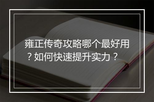 雍正传奇攻略哪个最好用？如何快速提升实力？